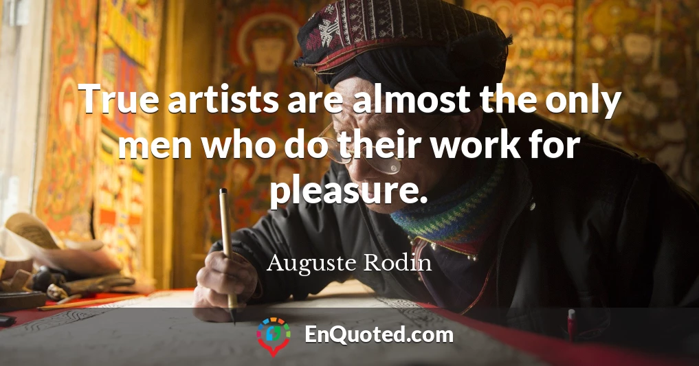 True artists are almost the only men who do their work for pleasure.