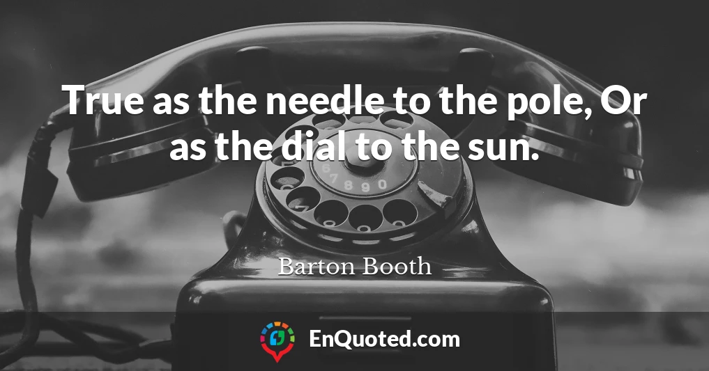 True as the needle to the pole, Or as the dial to the sun.