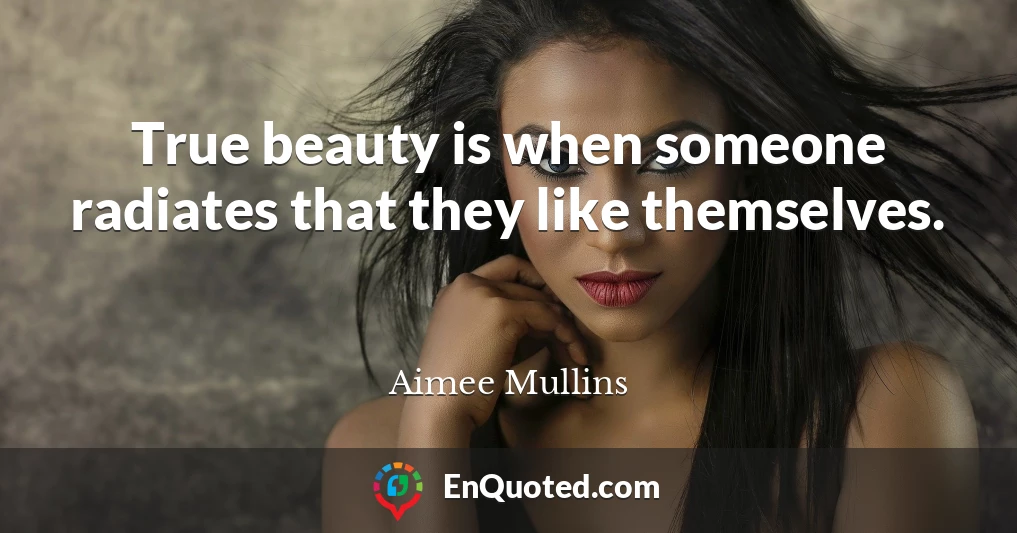 True beauty is when someone radiates that they like themselves.