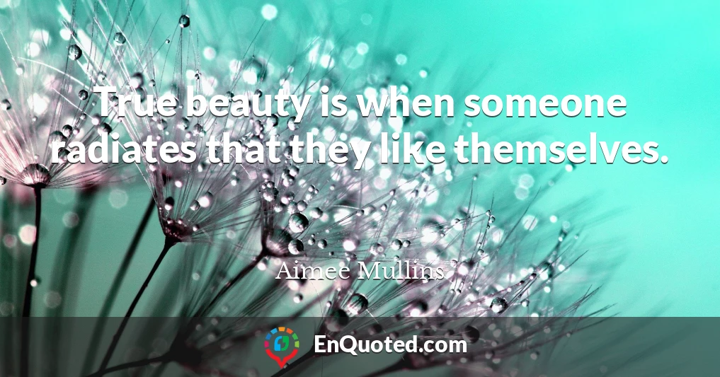 True beauty is when someone radiates that they like themselves.