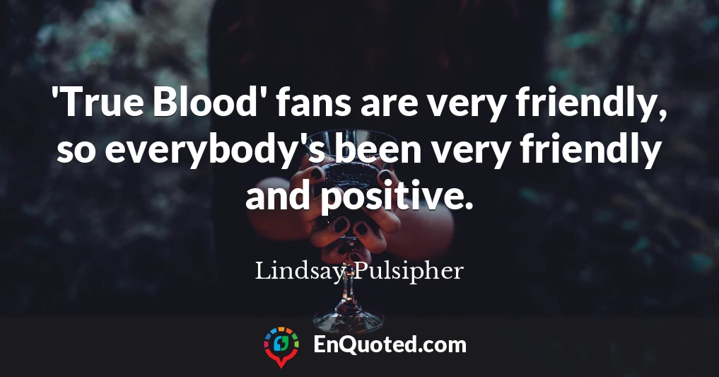 'True Blood' fans are very friendly, so everybody's been very friendly and positive.