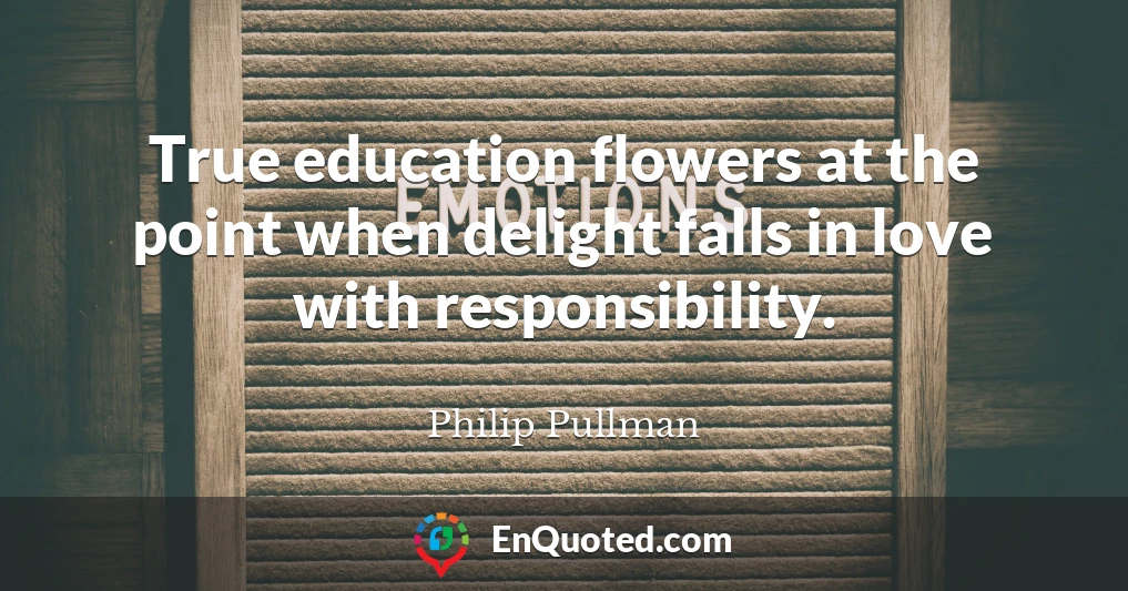 True education flowers at the point when delight falls in love with responsibility.