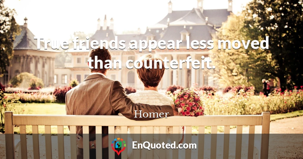 True friends appear less moved than counterfeit.