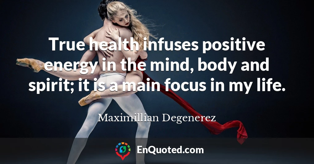 True health infuses positive energy in the mind, body and spirit; it is a main focus in my life.
