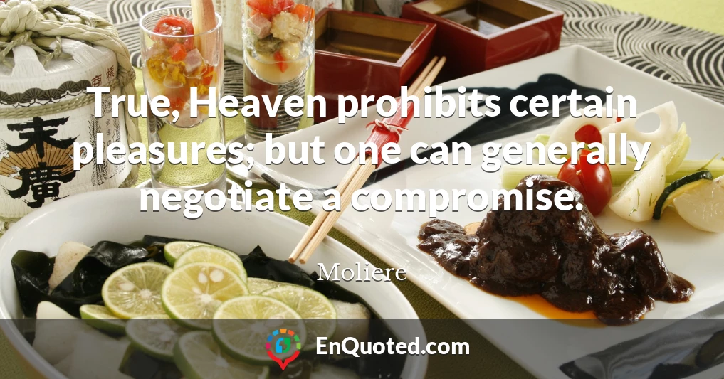 True, Heaven prohibits certain pleasures; but one can generally negotiate a compromise.