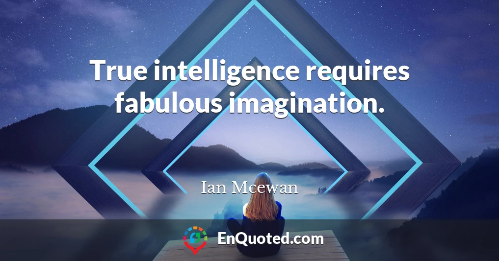 True intelligence requires fabulous imagination.