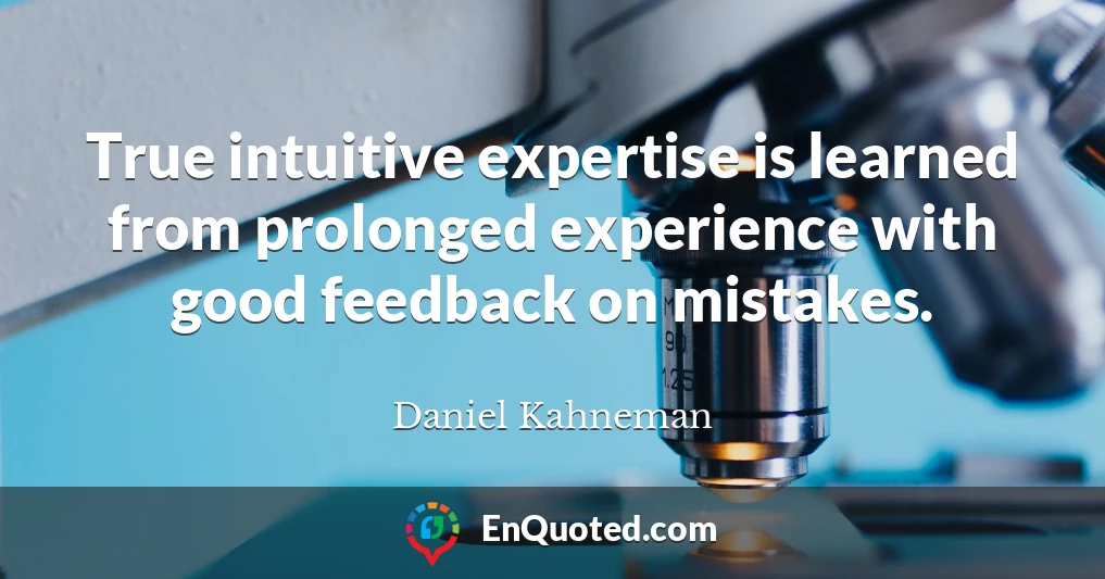 True intuitive expertise is learned from prolonged experience with good feedback on mistakes.