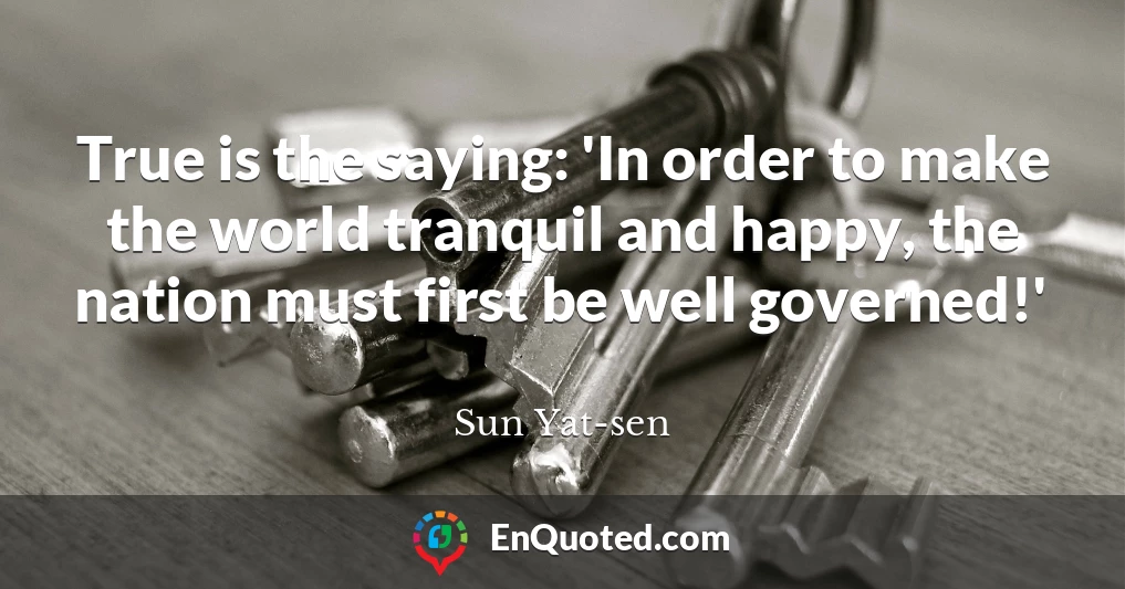 True is the saying: 'In order to make the world tranquil and happy, the nation must first be well governed!'