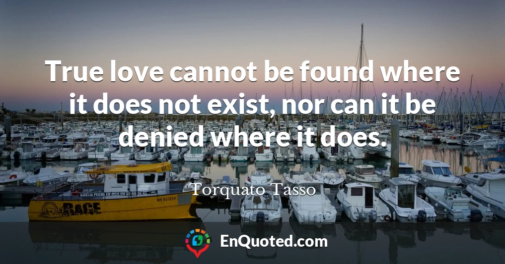 True love cannot be found where it does not exist, nor can it be denied where it does.