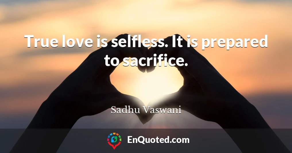 True love is selfless. It is prepared to sacrifice.