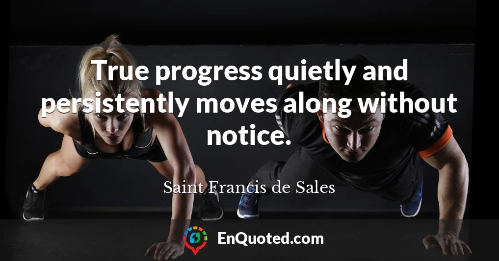 True progress quietly and persistently moves along without notice.