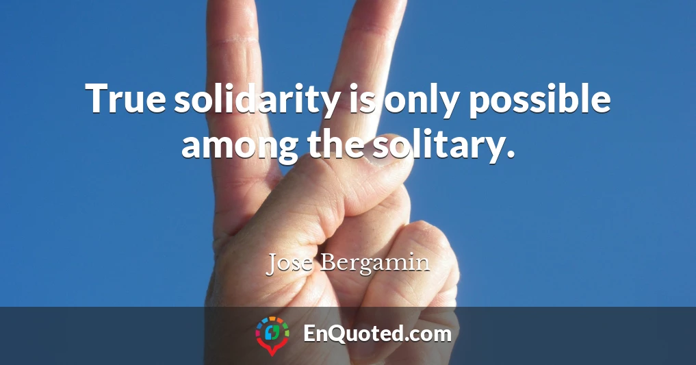 True solidarity is only possible among the solitary.