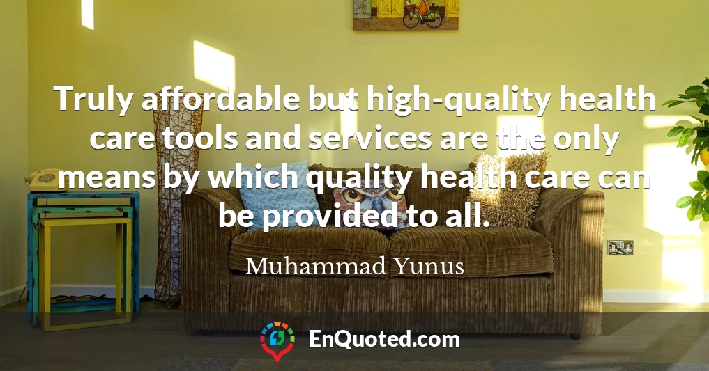 Truly affordable but high-quality health care tools and services are the only means by which quality health care can be provided to all.