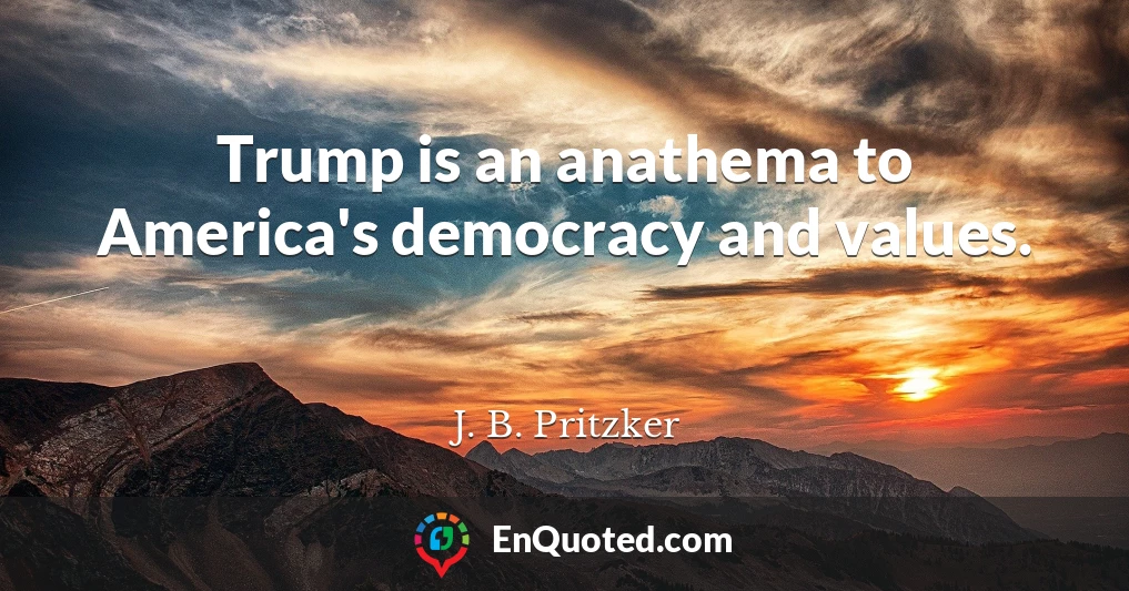 Trump is an anathema to America's democracy and values.