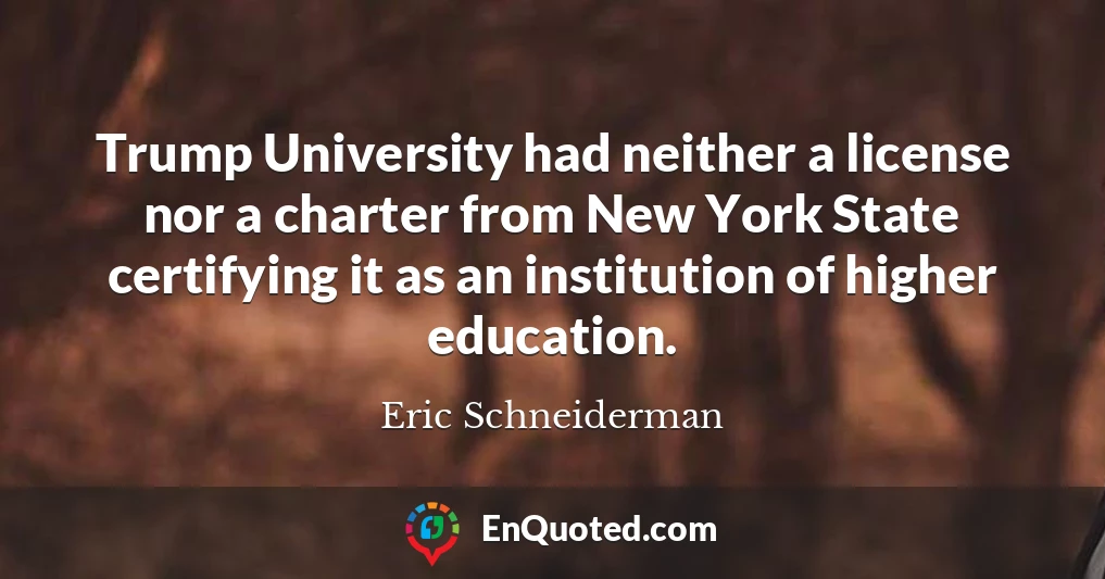Trump University had neither a license nor a charter from New York State certifying it as an institution of higher education.