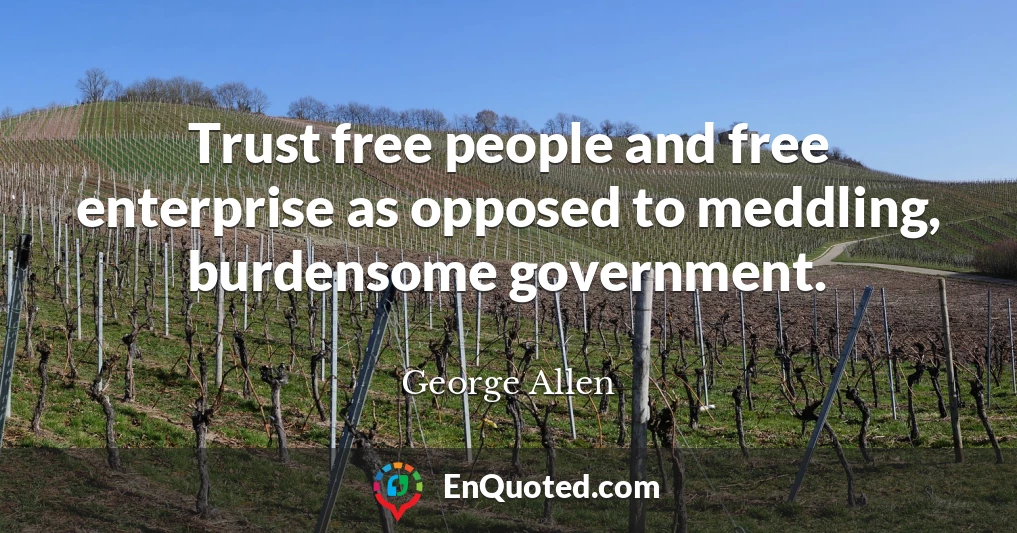 Trust free people and free enterprise as opposed to meddling, burdensome government.