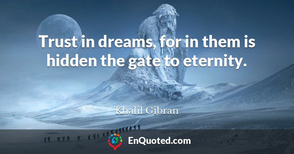 Trust in dreams, for in them is hidden the gate to eternity.