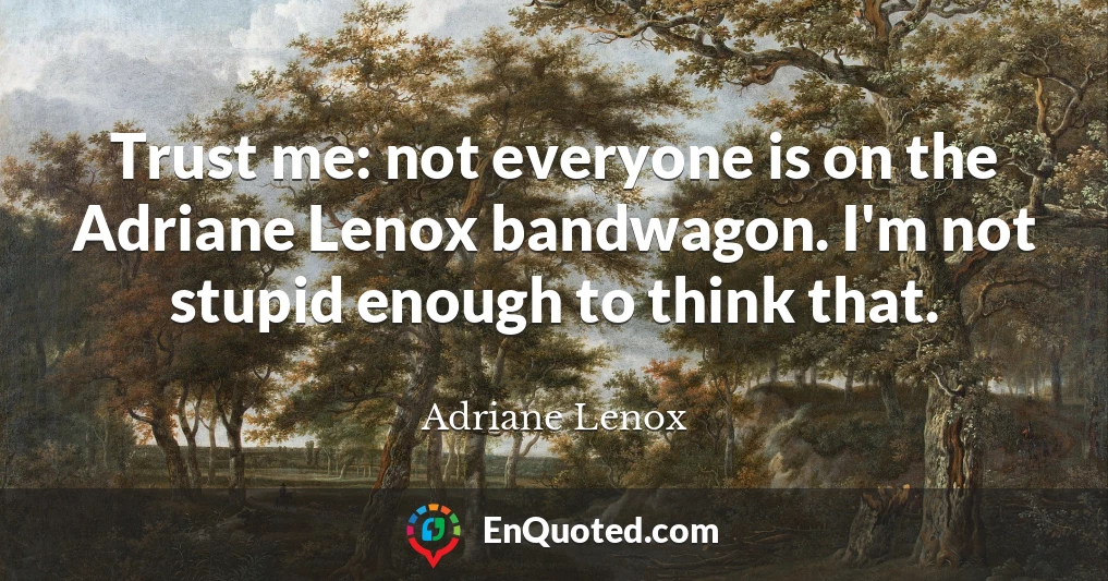 Trust me: not everyone is on the Adriane Lenox bandwagon. I'm not stupid enough to think that.