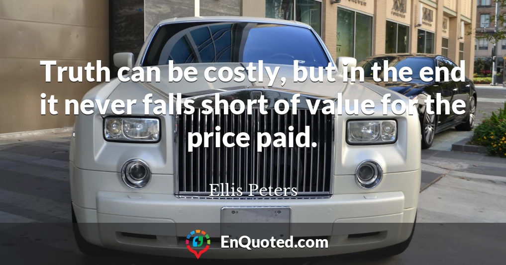 Truth can be costly, but in the end it never falls short of value for the price paid.