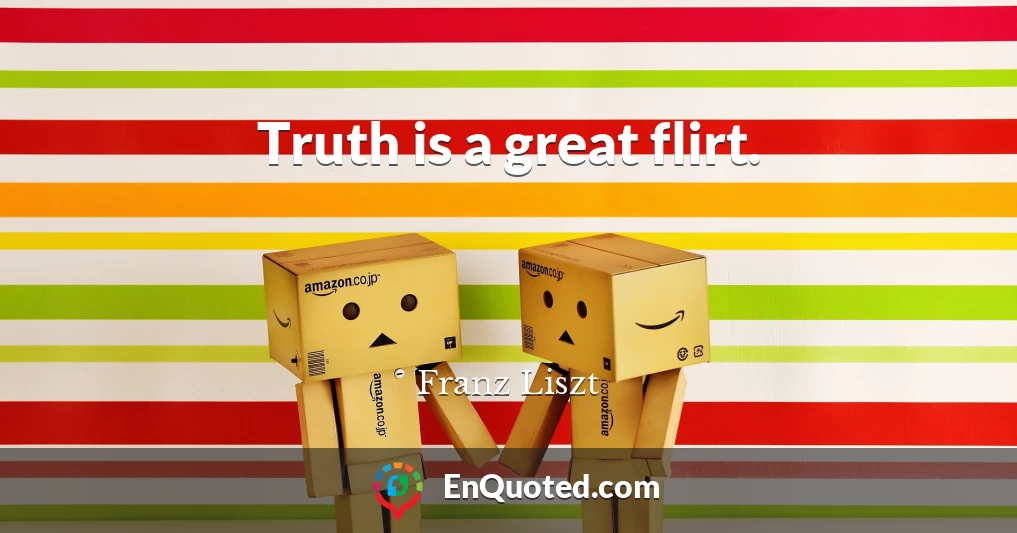 Truth is a great flirt.