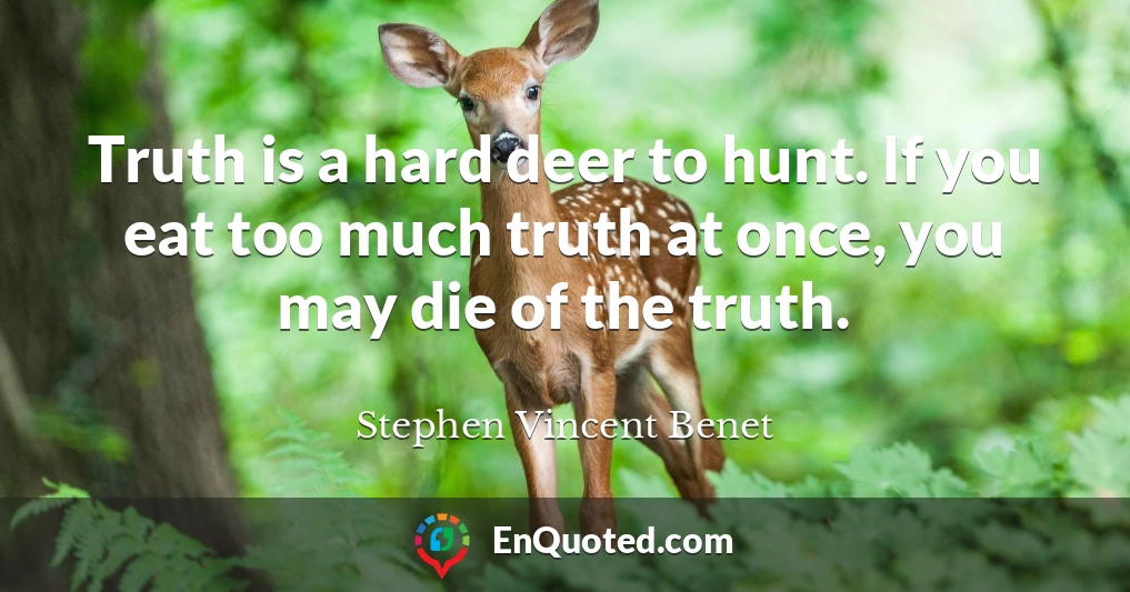 Truth is a hard deer to hunt. If you eat too much truth at once, you may die of the truth.