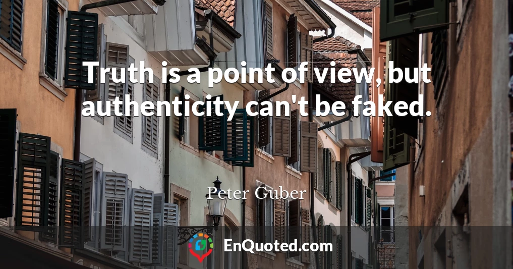 Truth is a point of view, but authenticity can't be faked.