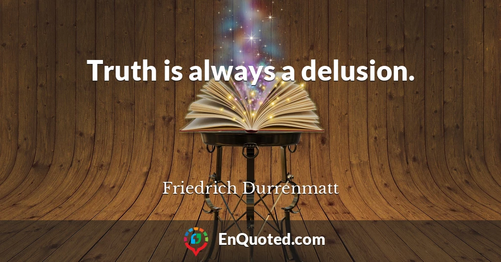 Truth is always a delusion.