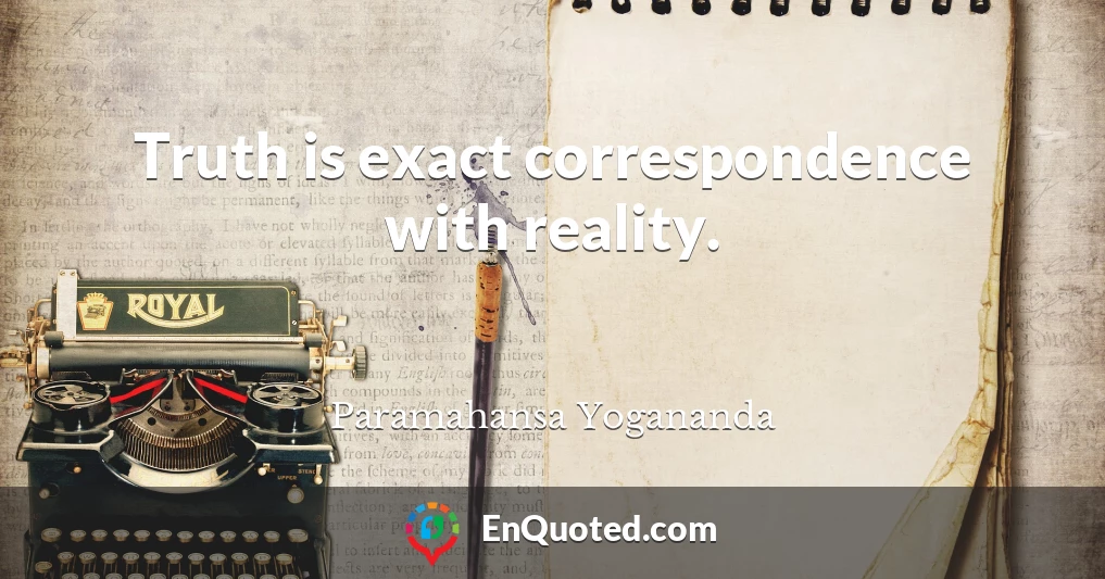 Truth is exact correspondence with reality.