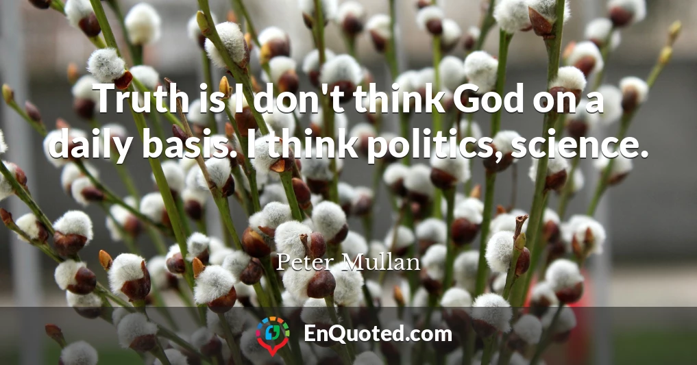 Truth is I don't think God on a daily basis. I think politics, science.