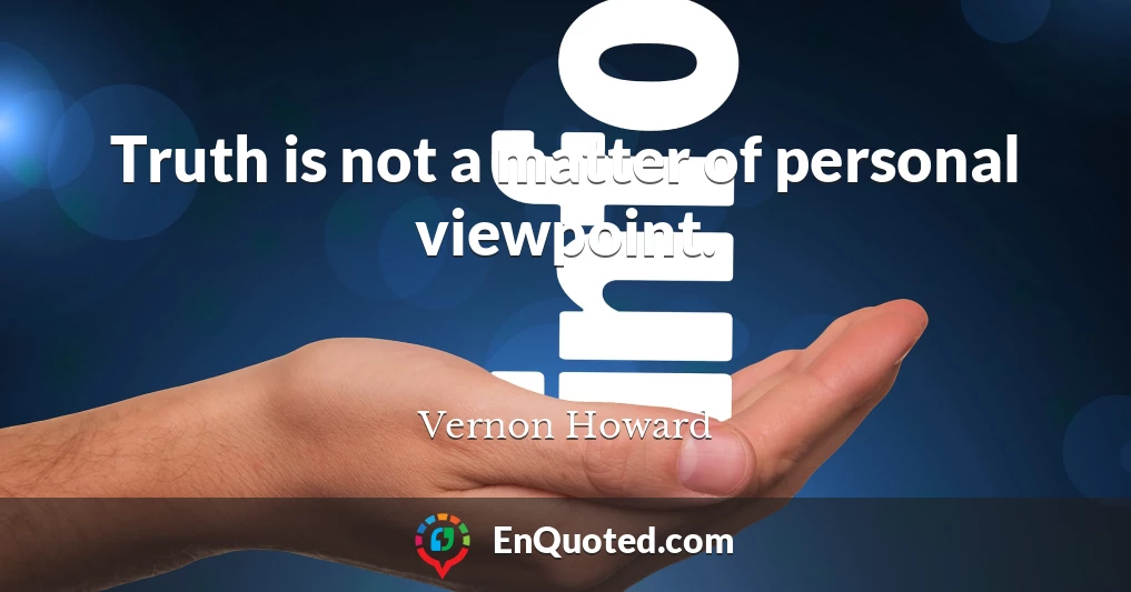 Truth is not a matter of personal viewpoint.