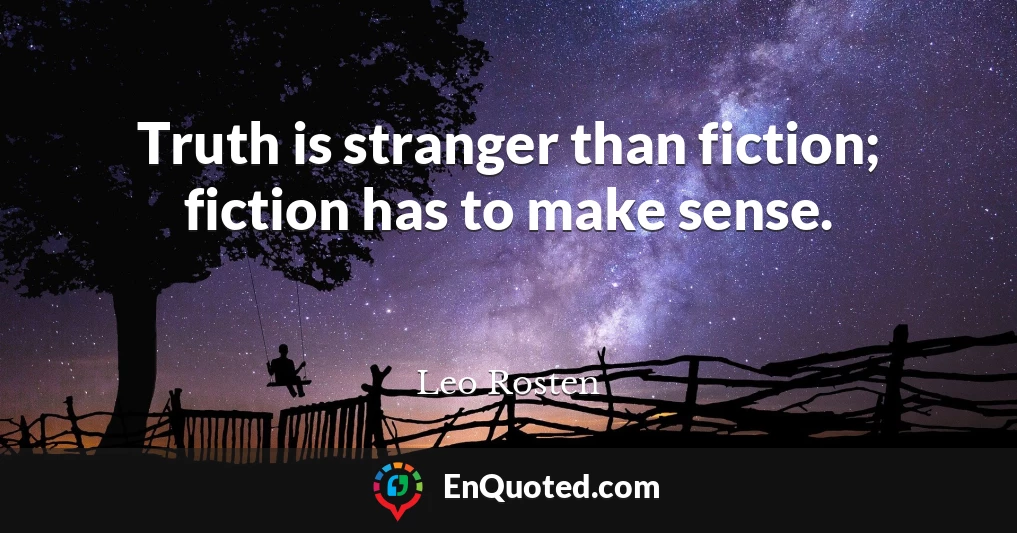 Truth is stranger than fiction; fiction has to make sense.
