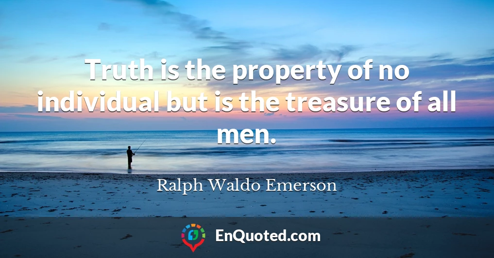Truth is the property of no individual but is the treasure of all men.