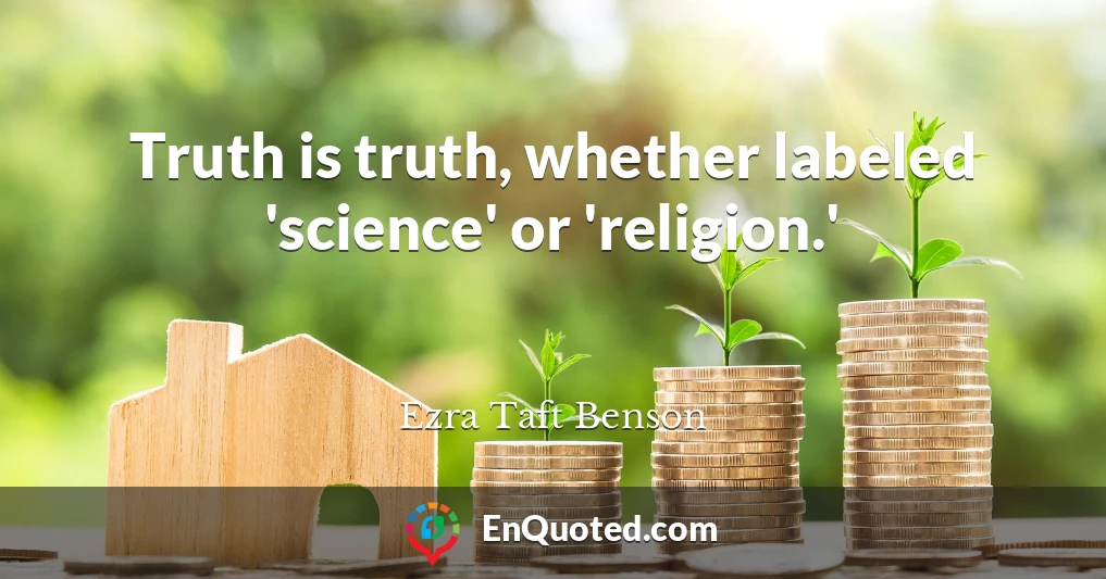 Truth is truth, whether labeled 'science' or 'religion.'