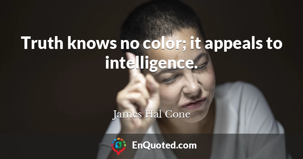 Truth knows no color; it appeals to intelligence.