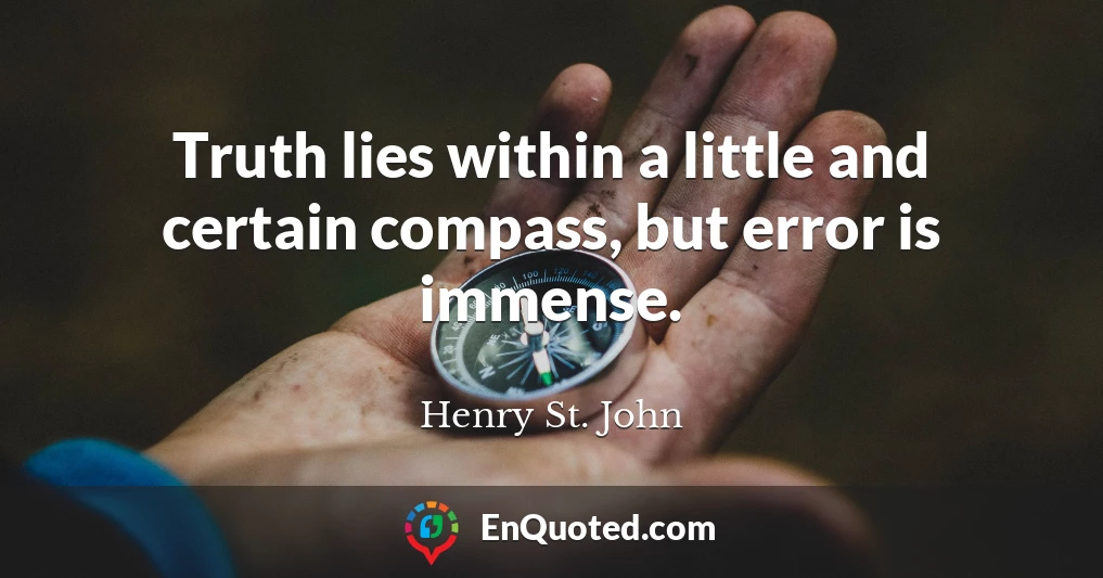 Truth lies within a little and certain compass, but error is immense.