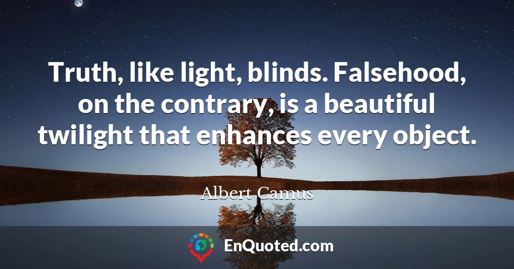 Truth, like light, blinds. Falsehood, on the contrary, is a beautiful twilight that enhances every object.