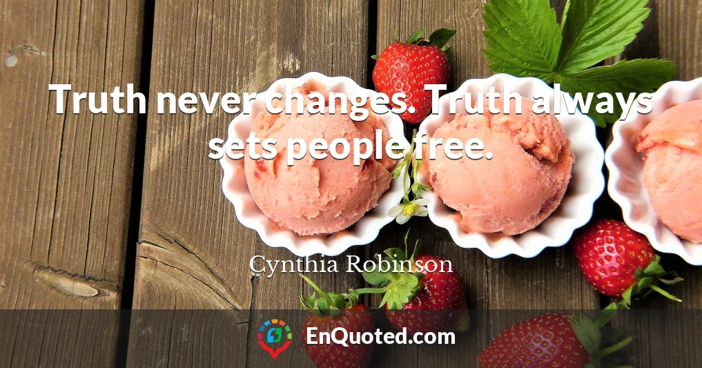 Truth never changes. Truth always sets people free.