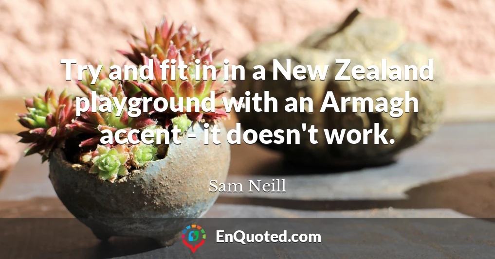 Try and fit in in a New Zealand playground with an Armagh accent - it doesn't work.