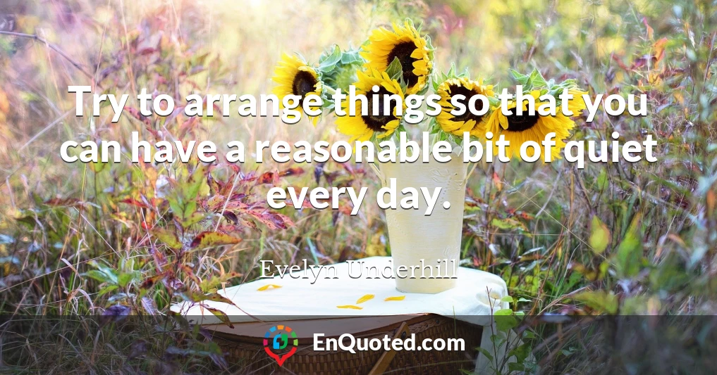 Try to arrange things so that you can have a reasonable bit of quiet every day.