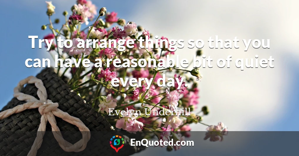 Try to arrange things so that you can have a reasonable bit of quiet every day.