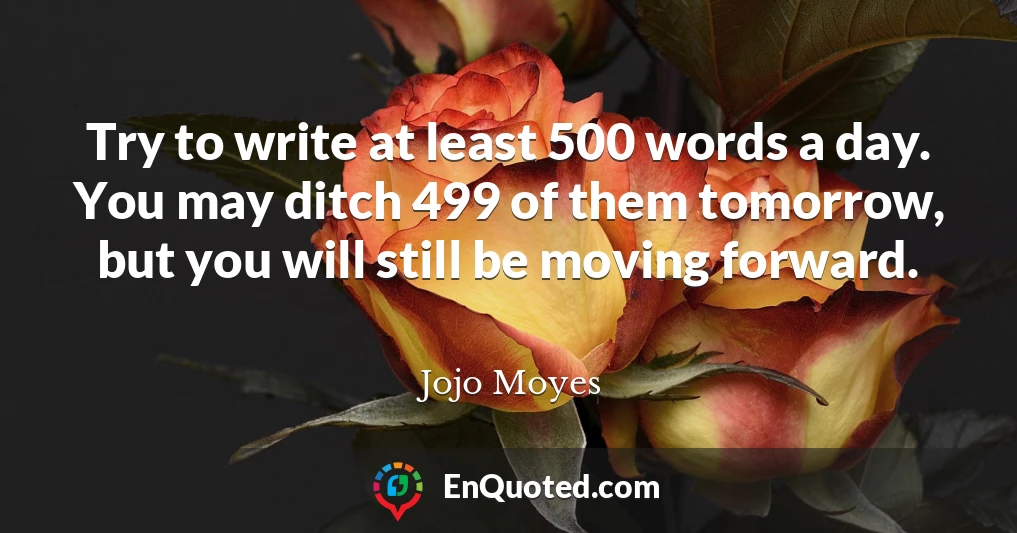 Try to write at least 500 words a day. You may ditch 499 of them tomorrow, but you will still be moving forward.