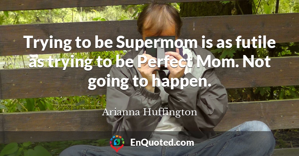 Trying to be Supermom is as futile as trying to be Perfect Mom. Not going to happen.