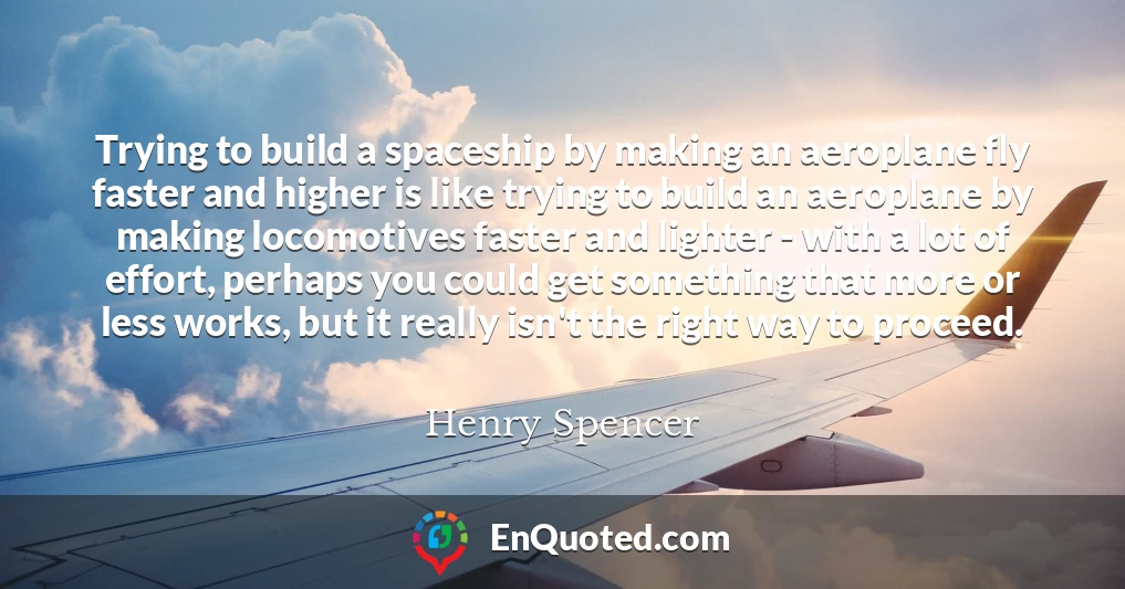 Trying to build a spaceship by making an aeroplane fly faster and higher is like trying to build an aeroplane by making locomotives faster and lighter - with a lot of effort, perhaps you could get something that more or less works, but it really isn't the right way to proceed.