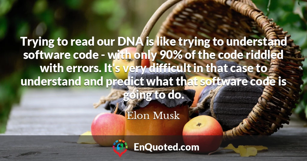 Trying to read our DNA is like trying to understand software code - with only 90% of the code riddled with errors. It's very difficult in that case to understand and predict what that software code is going to do.
