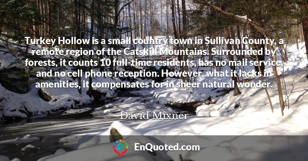 Turkey Hollow is a small country town in Sullivan County, a remote region of the Catskill Mountains. Surrounded by forests, it counts 10 full-time residents, has no mail service, and no cell phone reception. However, what it lacks in amenities, it compensates for in sheer natural wonder.