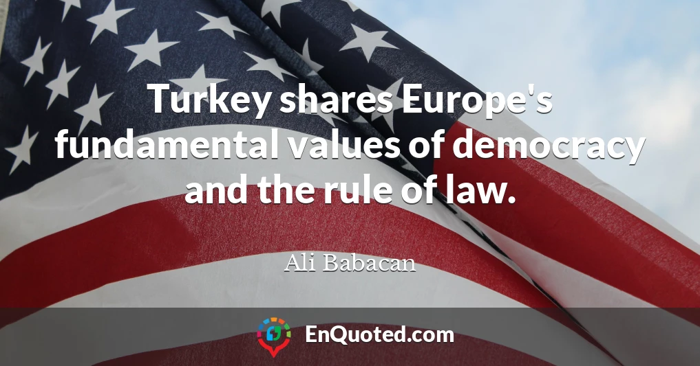 Turkey shares Europe's fundamental values of democracy and the rule of law.