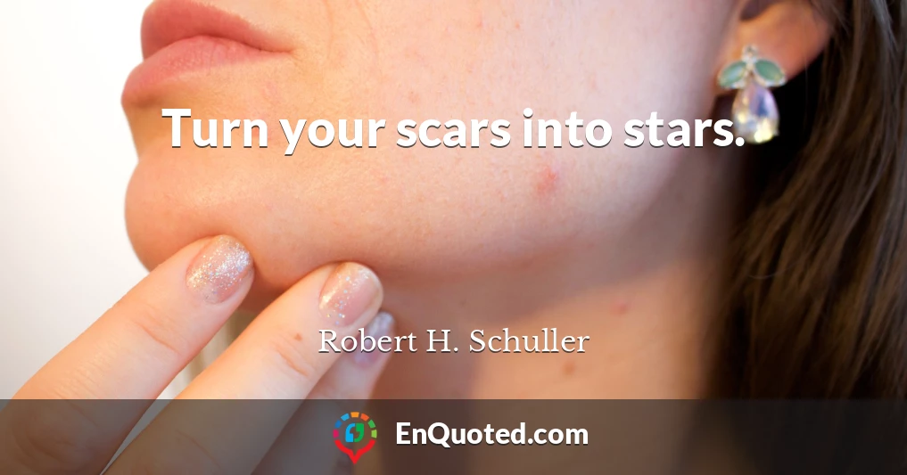 Turn your scars into stars.