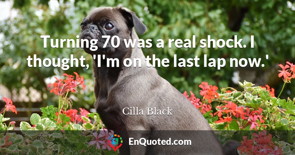 Turning 70 was a real shock. I thought, 'I'm on the last lap now.'