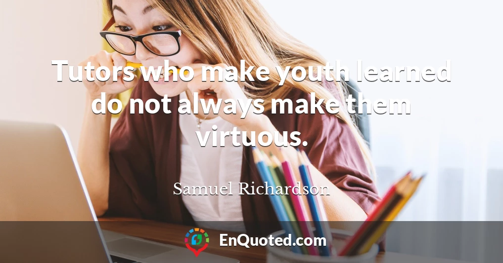 Tutors who make youth learned do not always make them virtuous.