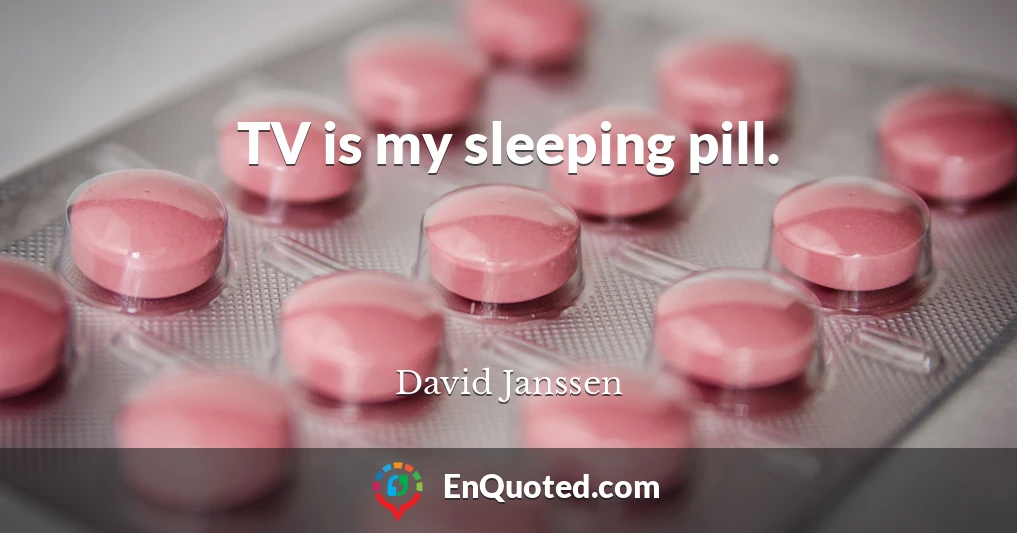 TV is my sleeping pill.